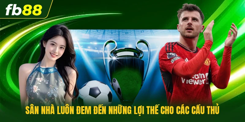 Sân nhà luôn đem đến những lợi thế cho các cầu thủ