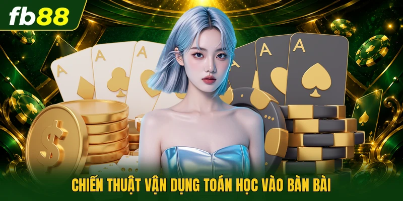 Cách Tính Xác Suất Xì Dách - Tối Ưu Tỷ Lệ Chiến Thắng 3 Chiến thuật vận dụng toán học vào bàn bài