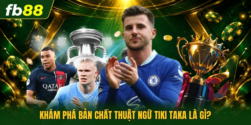 Khám phá bản chất thuật ngữ tiki taka là gì?