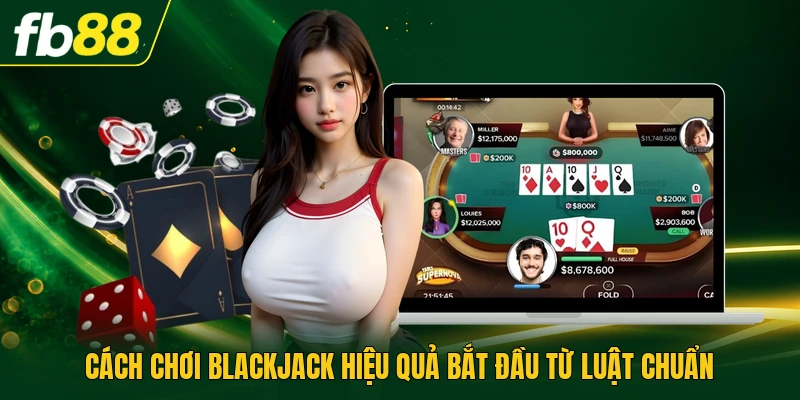 Cách chơi blackjack hiệu quả bắt đầu từ luật chuẩn
