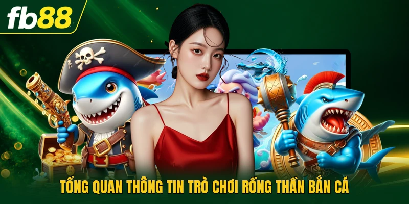 Rồng Thần Bắn Cá - Tối Ưu Bắn Sinh Vật Biển Nhận Thưởng 1 Tổng quan thông tin trò chơi Rồng Thần Bắn Cá